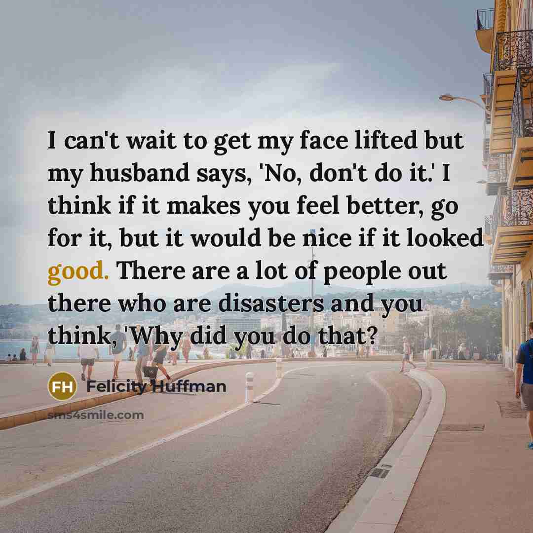 “I can't wait to get my face lifted but my…” quote by Felicity Huffman