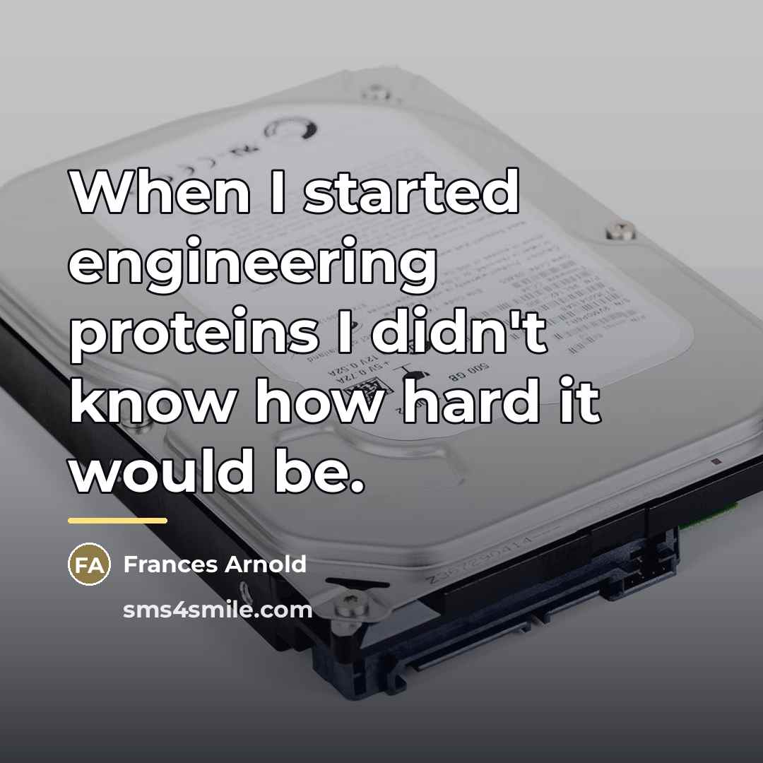 “When I started engineering proteins I didn't know how hard…” quote by Frances Arnold