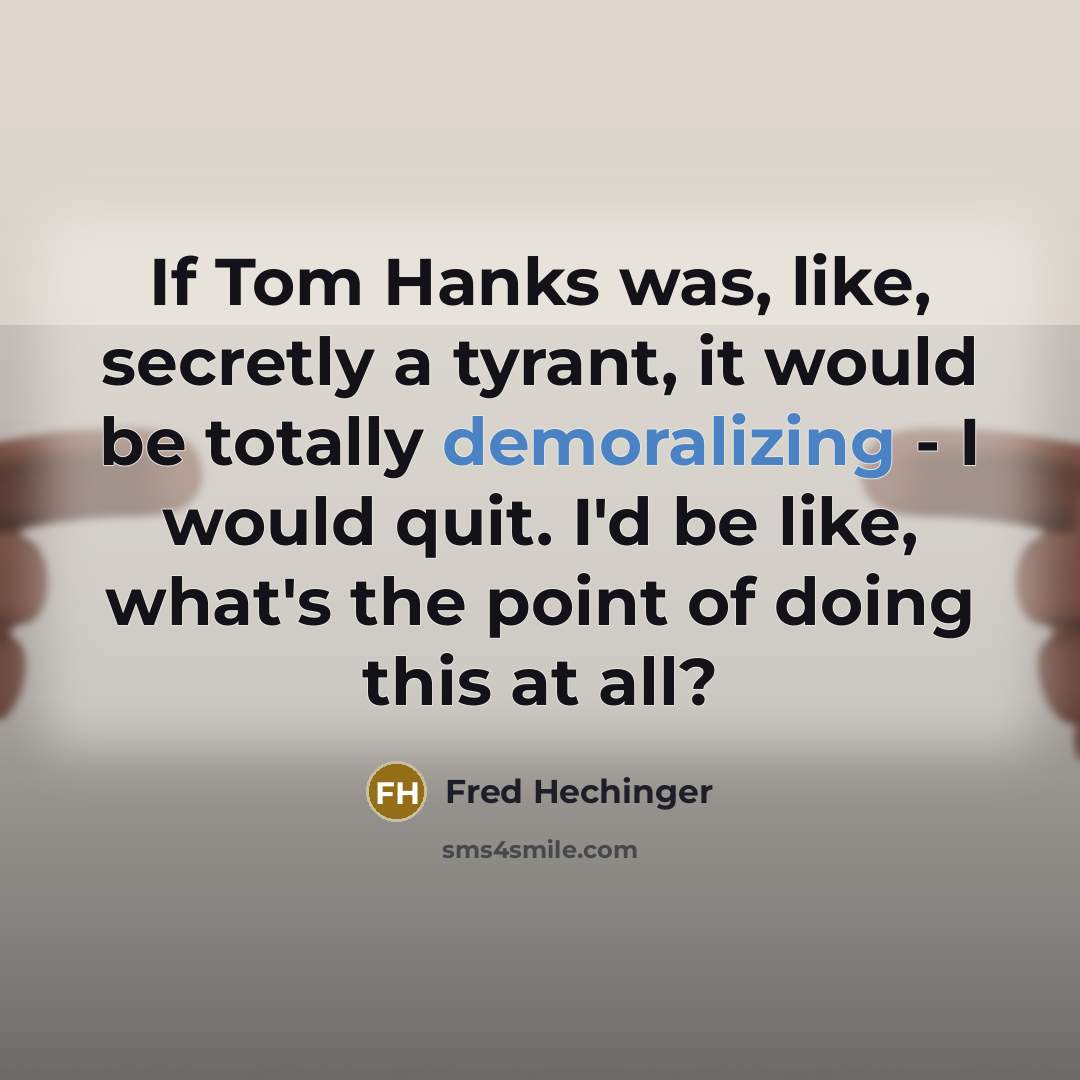 “If Tom Hanks was, like, secretly a tyrant, it would be totally demoralizing - I would quit. I'd be like, what's the point of doing this at all?” quote by Fred Hechinger