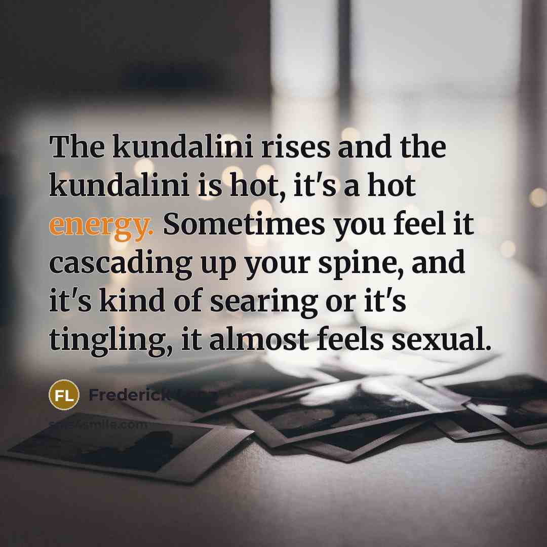 “The kundalini rises and the kundalini is hot, it's a…” quote by Frederick Lenz