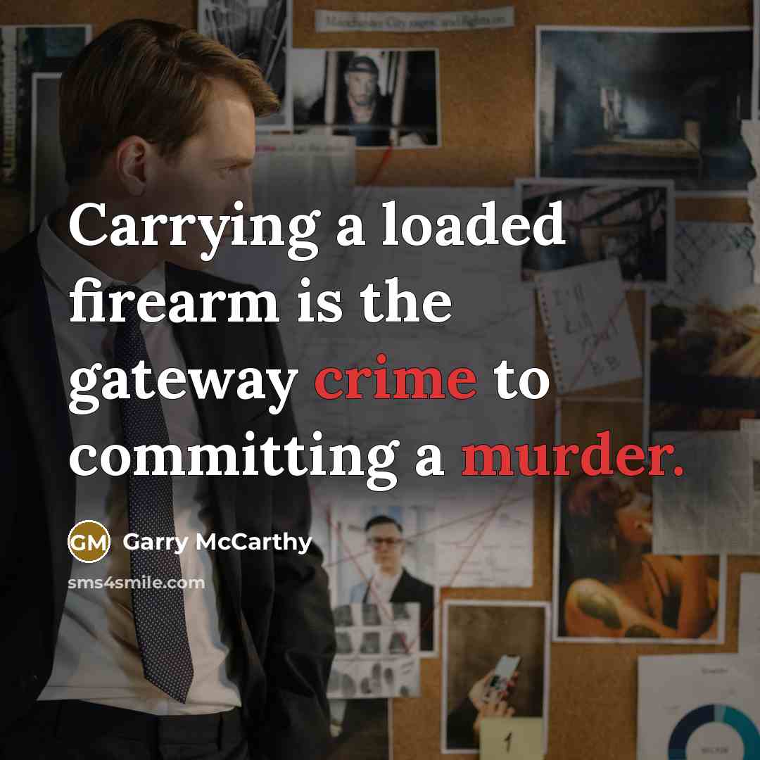 “Carrying a loaded firearm is the gateway crime to committing a murder.” quote by Garry McCarthy