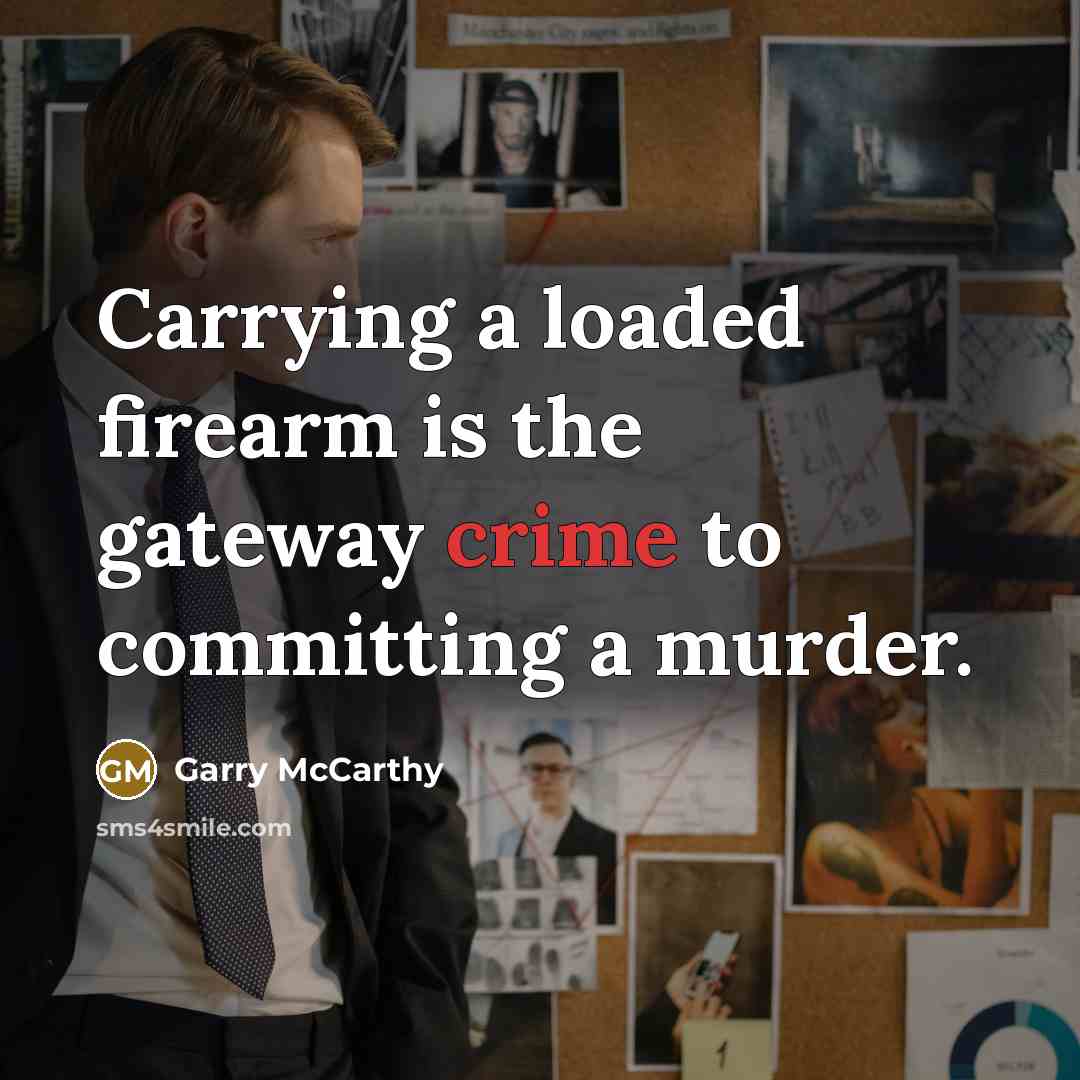 “Carrying a loaded firearm is the gateway crime to committing…” quote by Garry McCarthy