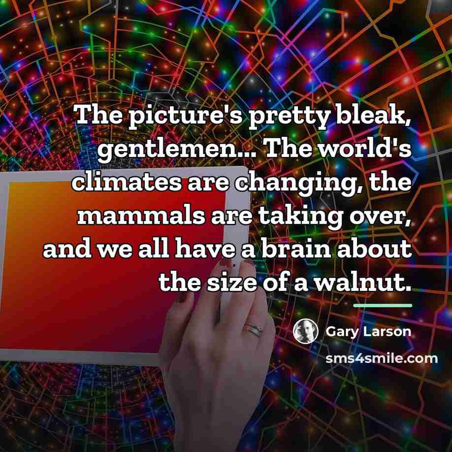 “The picture's pretty bleak, gentlemen... The world's climates are changing,…” quote by Gary Larson