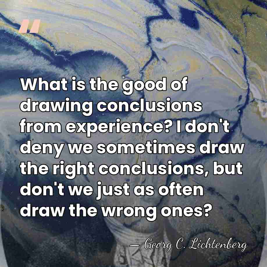 What is the good of drawing conclusions from experience? I don't deny&hellip; - Georg C. Lichtenberg