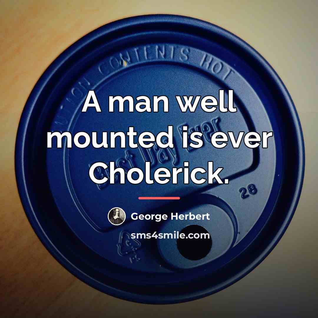 “A man well mounted is ever Cholerick.…” quote by George Herbert