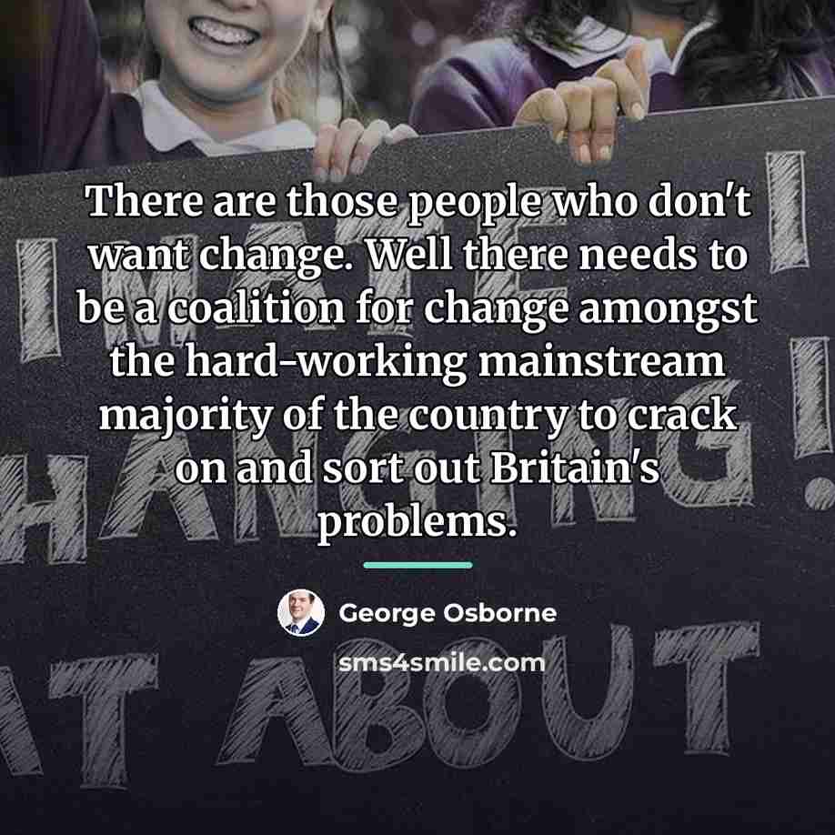 “There are those people who don't want change. Well there…” quote by George Osborne
