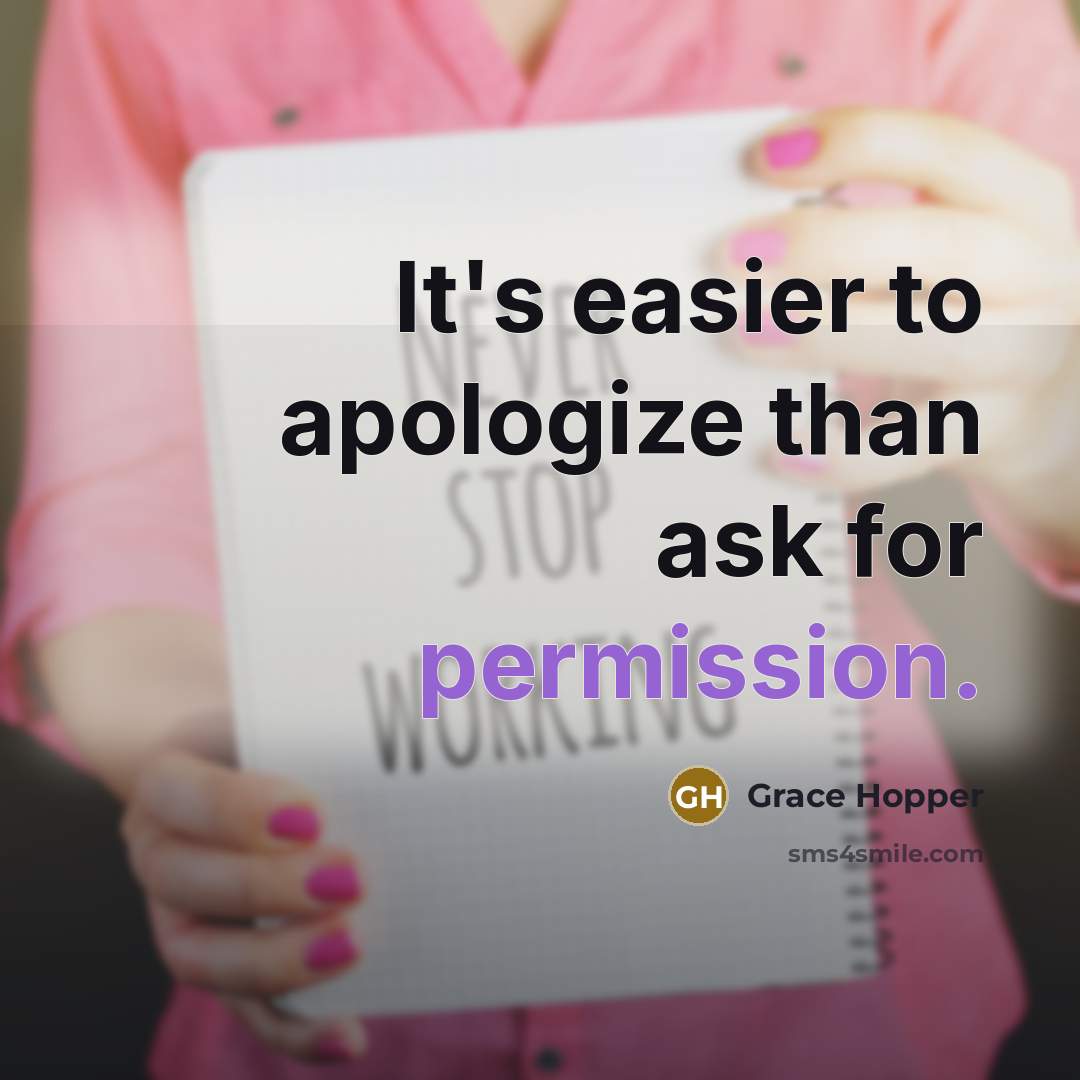 “It's easier to apologize than ask for permission.” quote by Grace Hopper