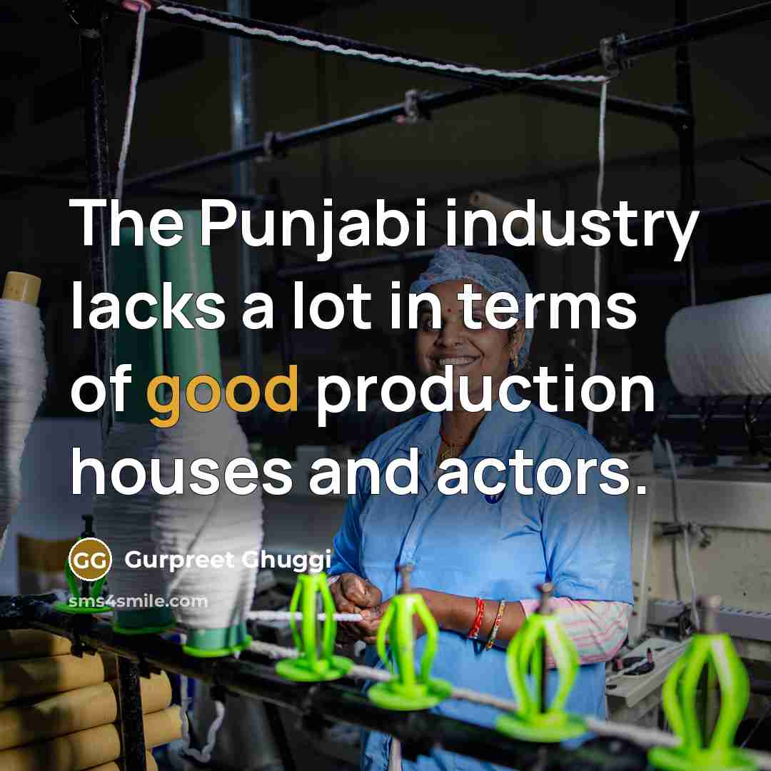 “The Punjabi industry lacks a lot in terms of good…” quote by Gurpreet Ghuggi