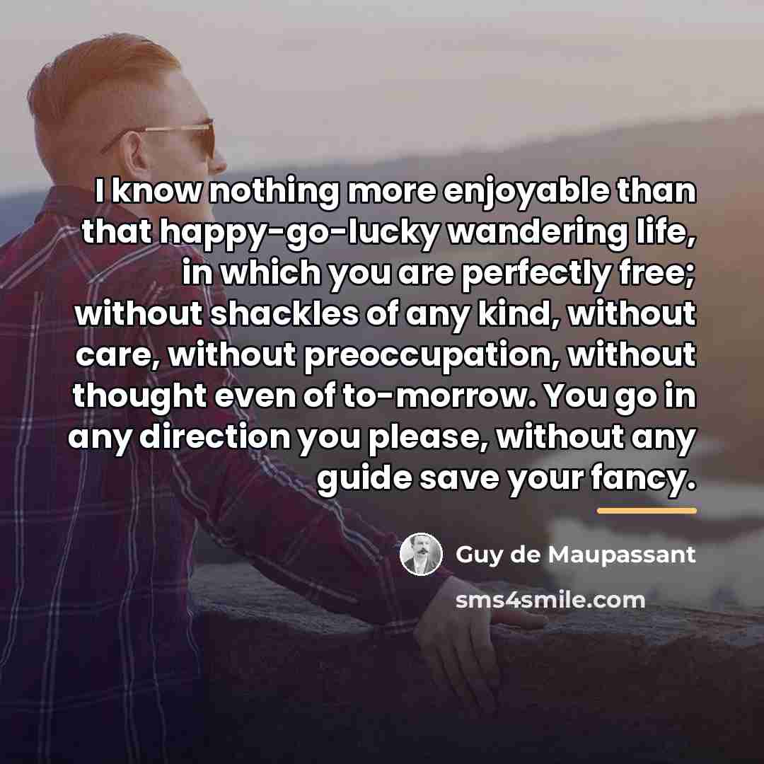 “I know nothing more enjoyable than that happy-go-lucky wandering life,…” quote by Guy de Maupassant