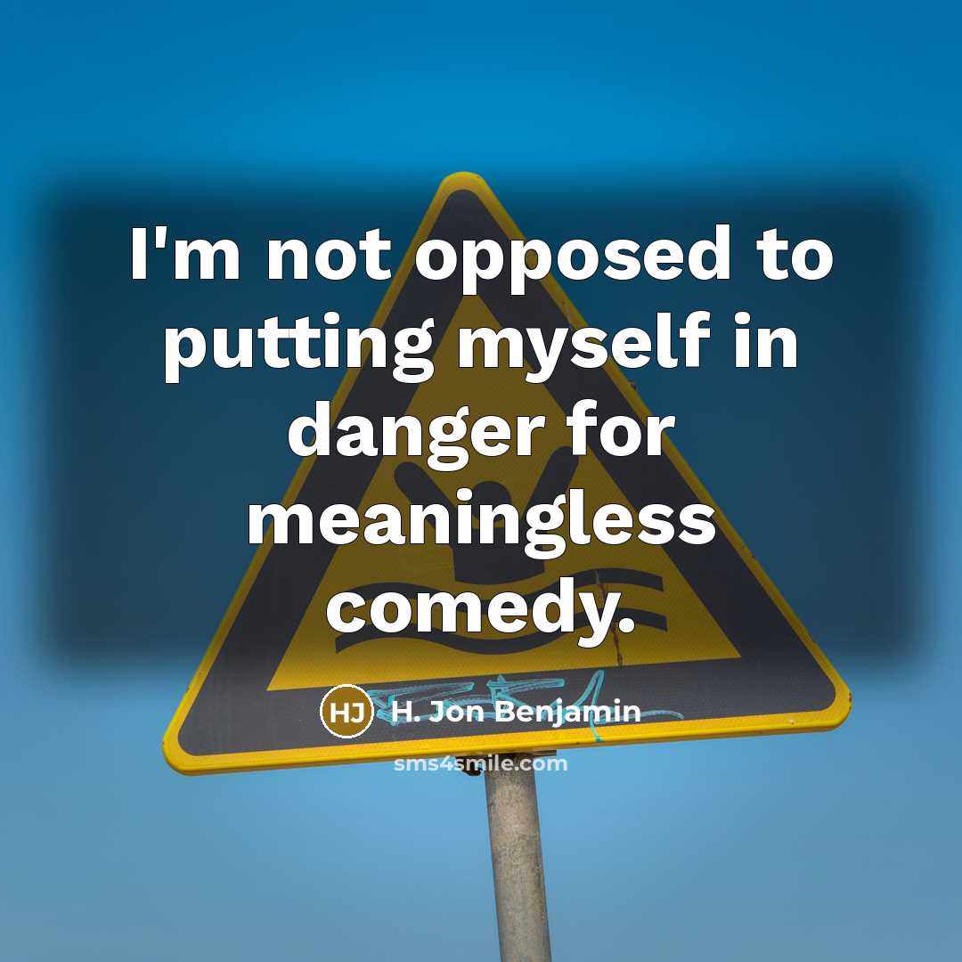 “I'm not opposed to putting myself in danger for meaningless…” quote by H. Jon Benjamin