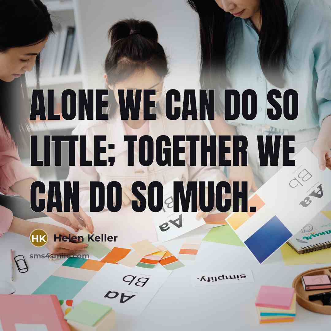 “Alone we can do so little; together we can do…” quote by Helen Keller