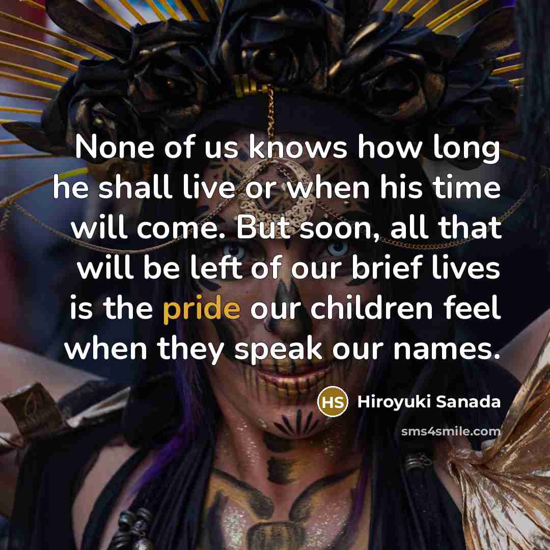 “None of us knows how long he shall live or…” quote by Hiroyuki Sanada