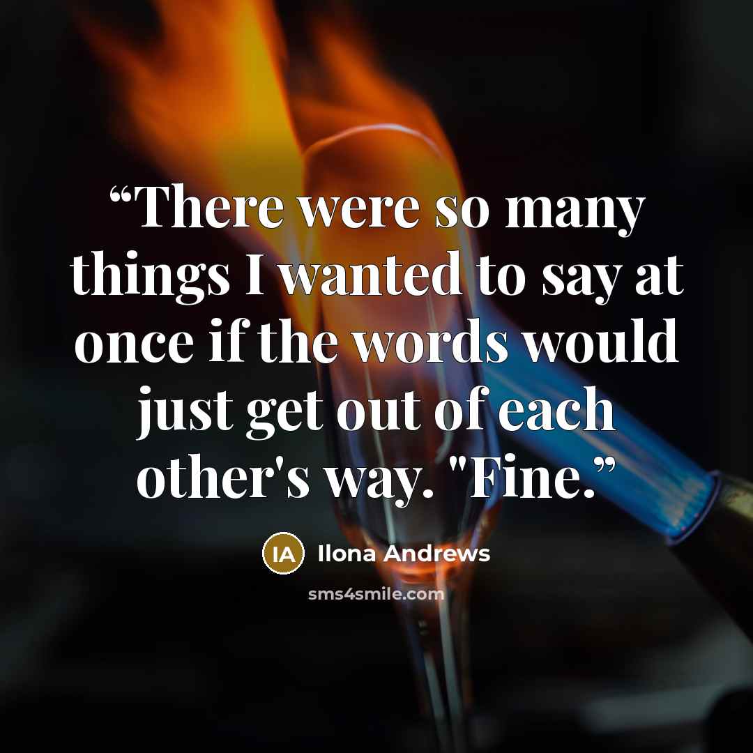 “There were so many things I wanted to say at once if the words would just get out of each other's way. "Fine.” quote by Ilona Andrews