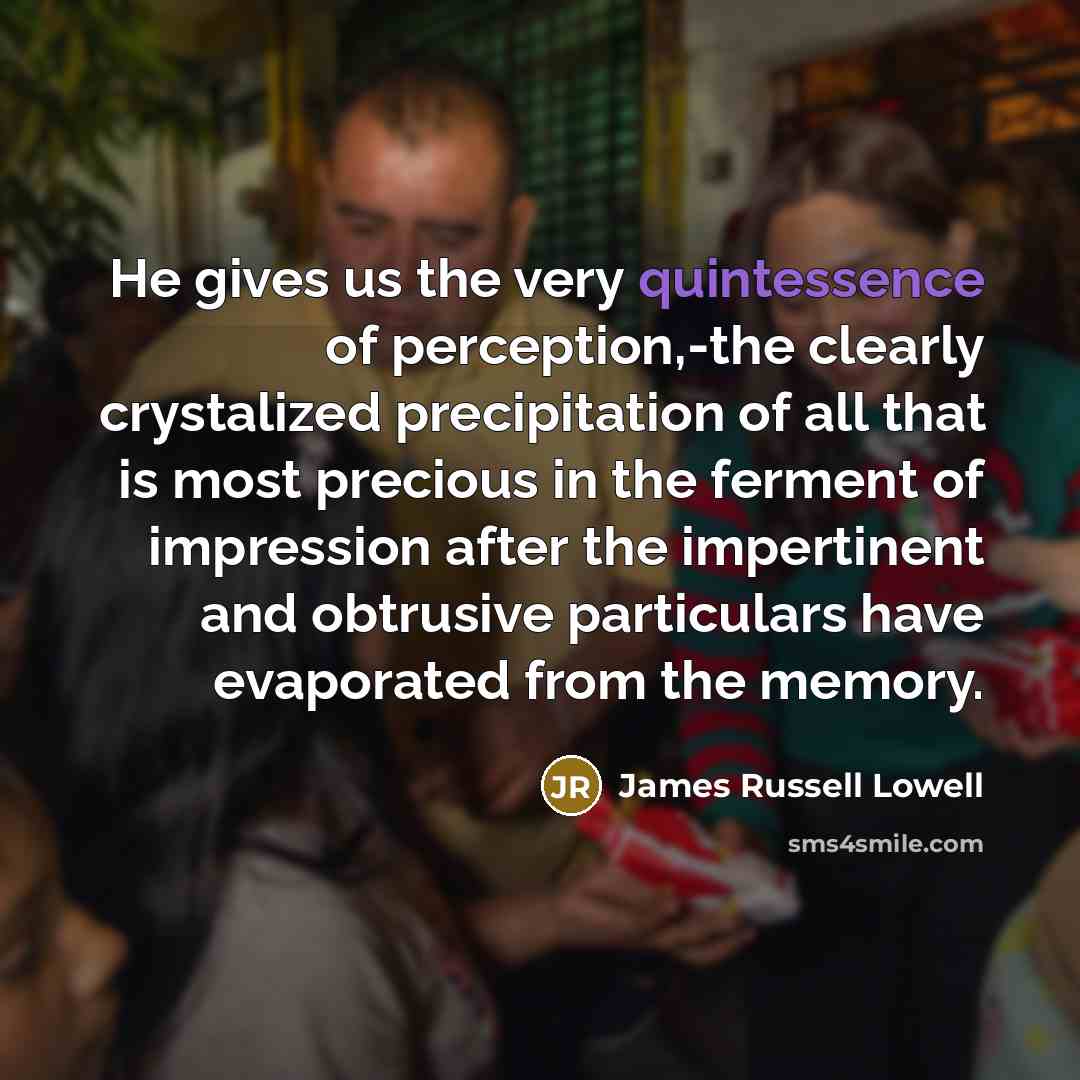 “He gives us the very quintessence of perception,-the clearly crystalized…” quote by James Russell Lowell