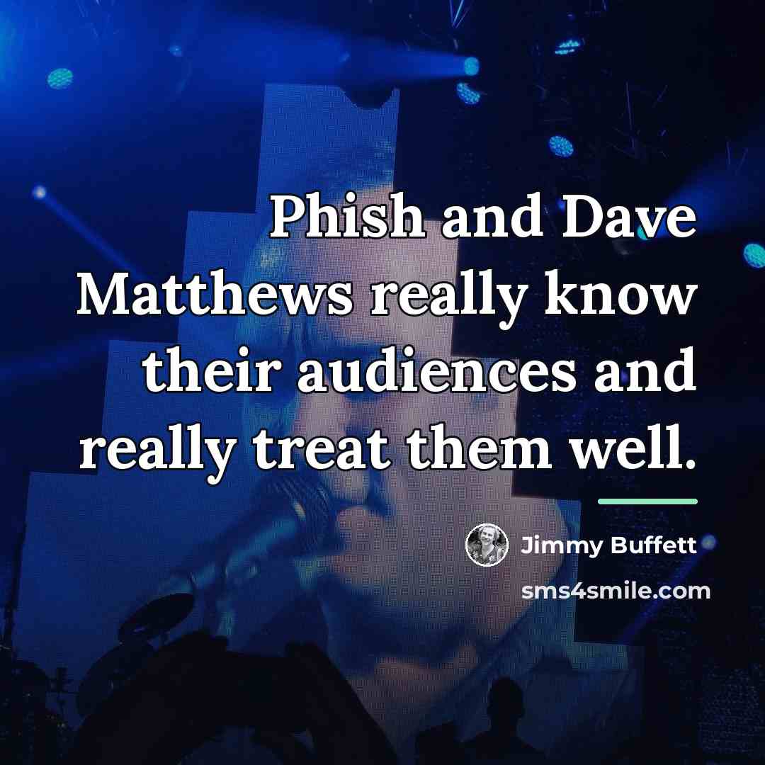“Phish and Dave Matthews really know their audiences and really…” quote by Jimmy Buffett