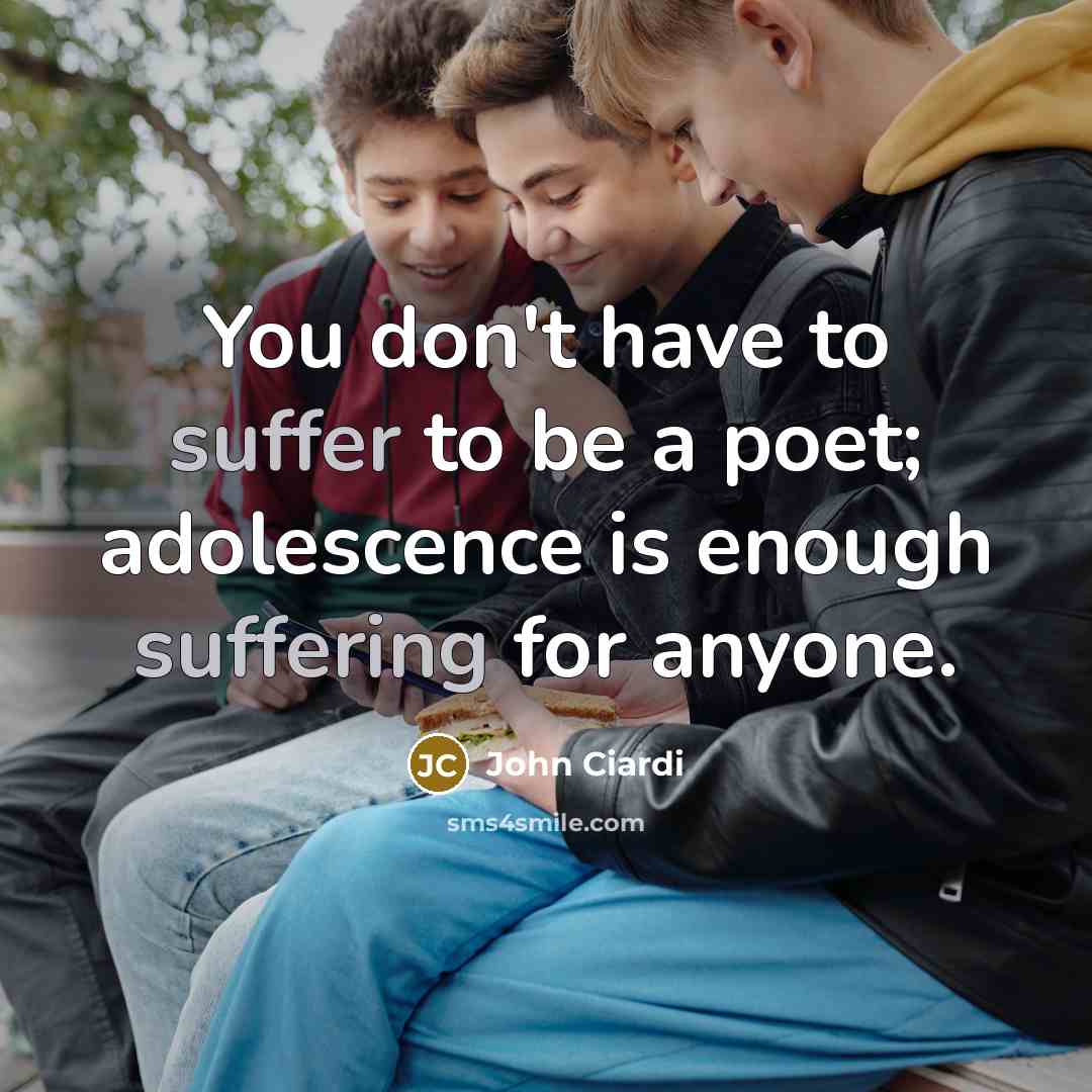 “You don't have to suffer to be a poet; adolescence…” quote by John Ciardi