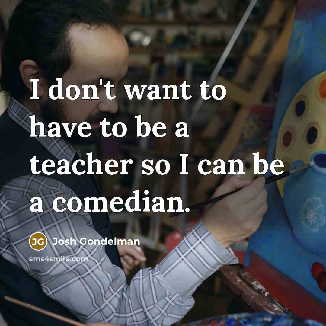 “I don't want to have to be a teacher so…” quote by Josh Gondelman