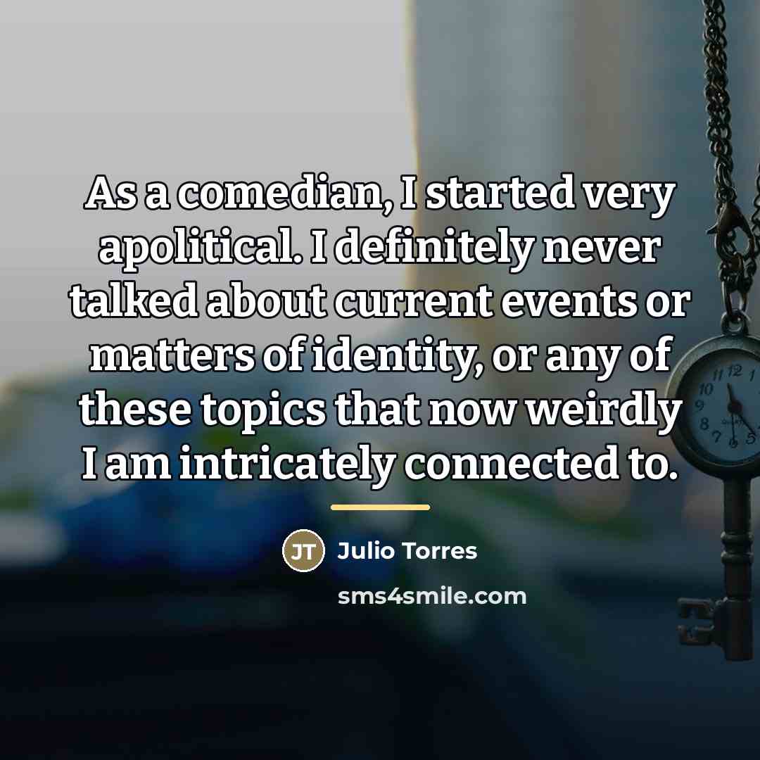 “As a comedian, I started very apolitical. I definitely never…” quote by Julio Torres