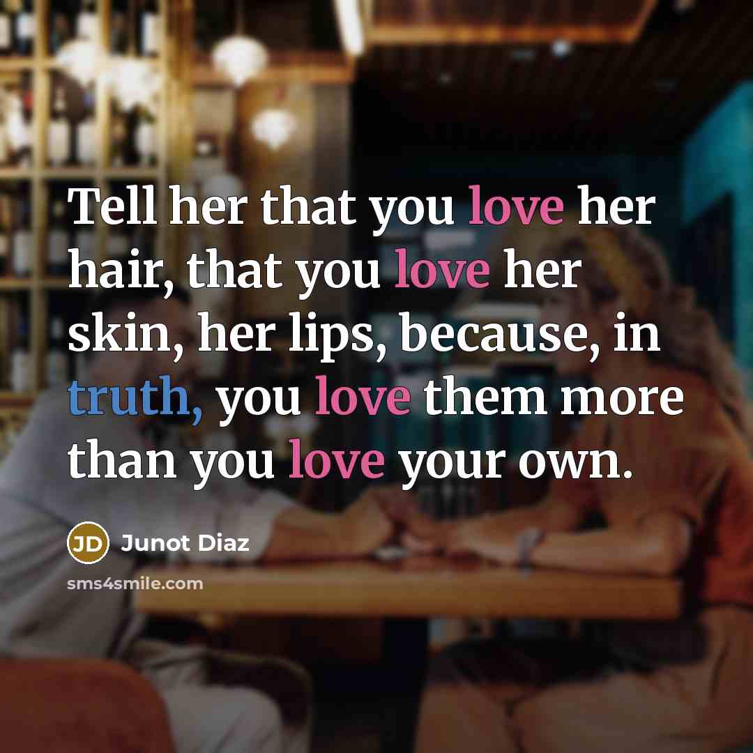 “Tell her that you love her hair, that you love…” quote by Junot Diaz