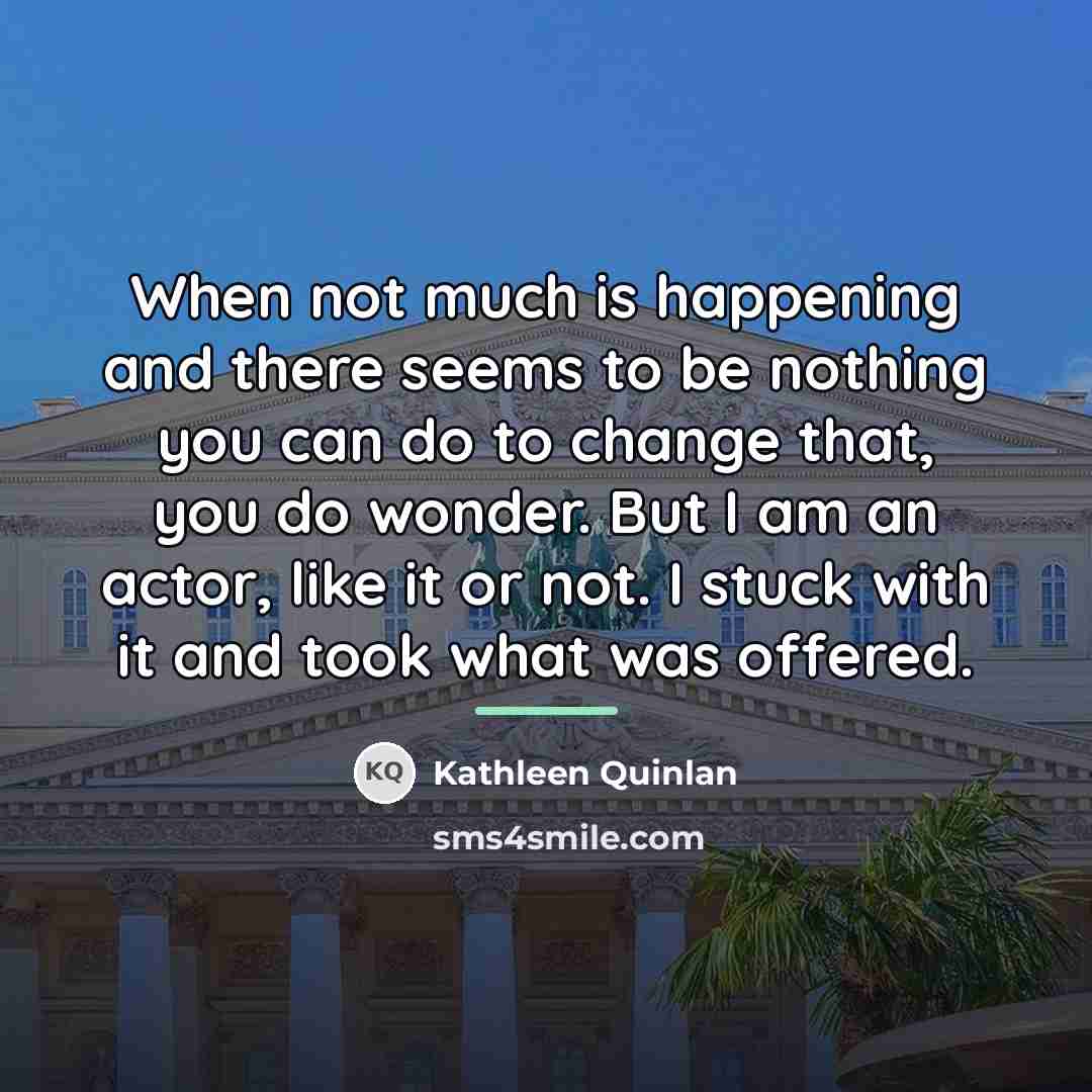 “When not much is happening and there seems to be…” quote by Kathleen Quinlan