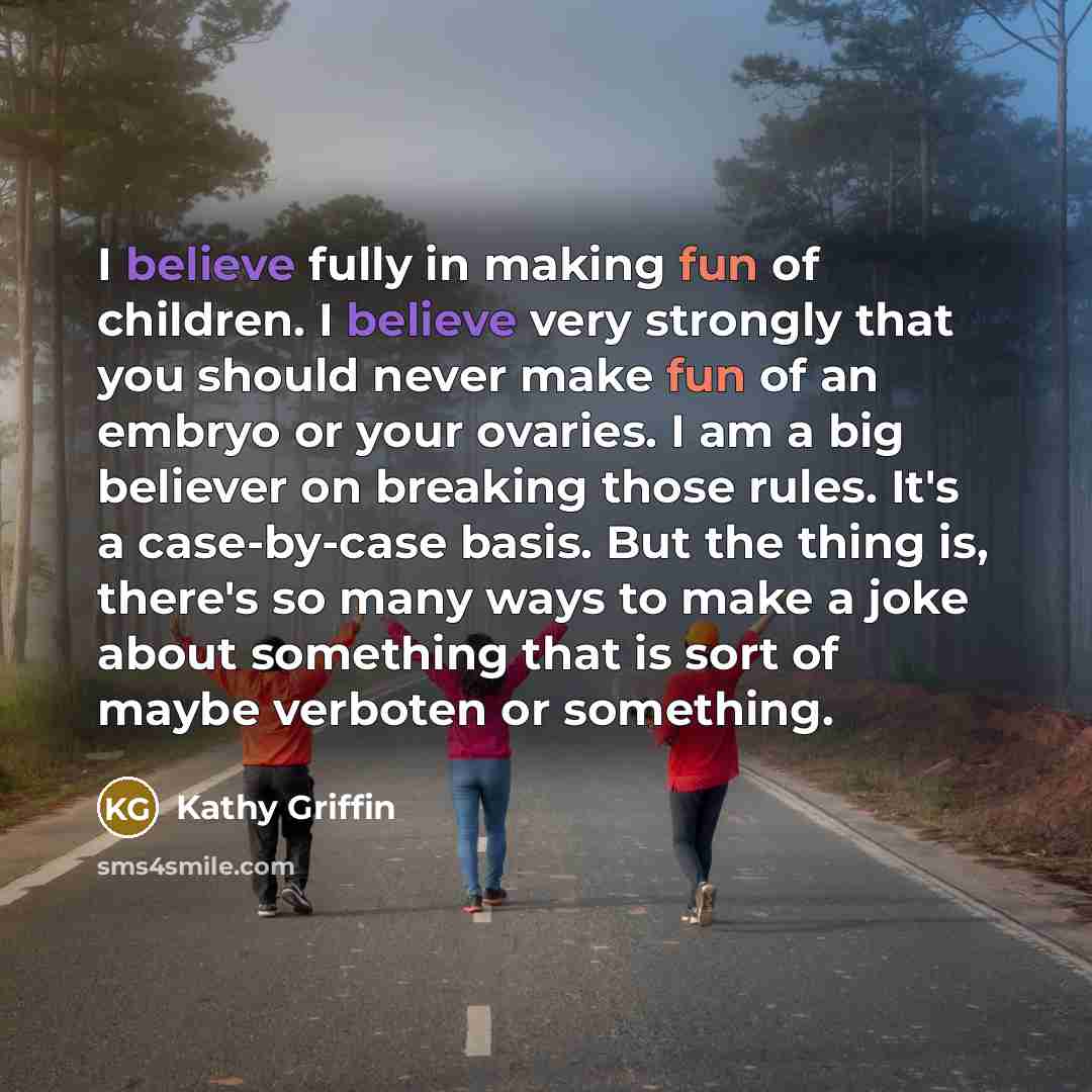 “I believe fully in making fun of children. I believe…” quote by Kathy Griffin