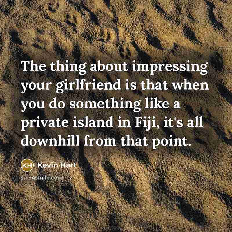 “The thing about impressing your girlfriend is that when you…” quote by Kevin Hart