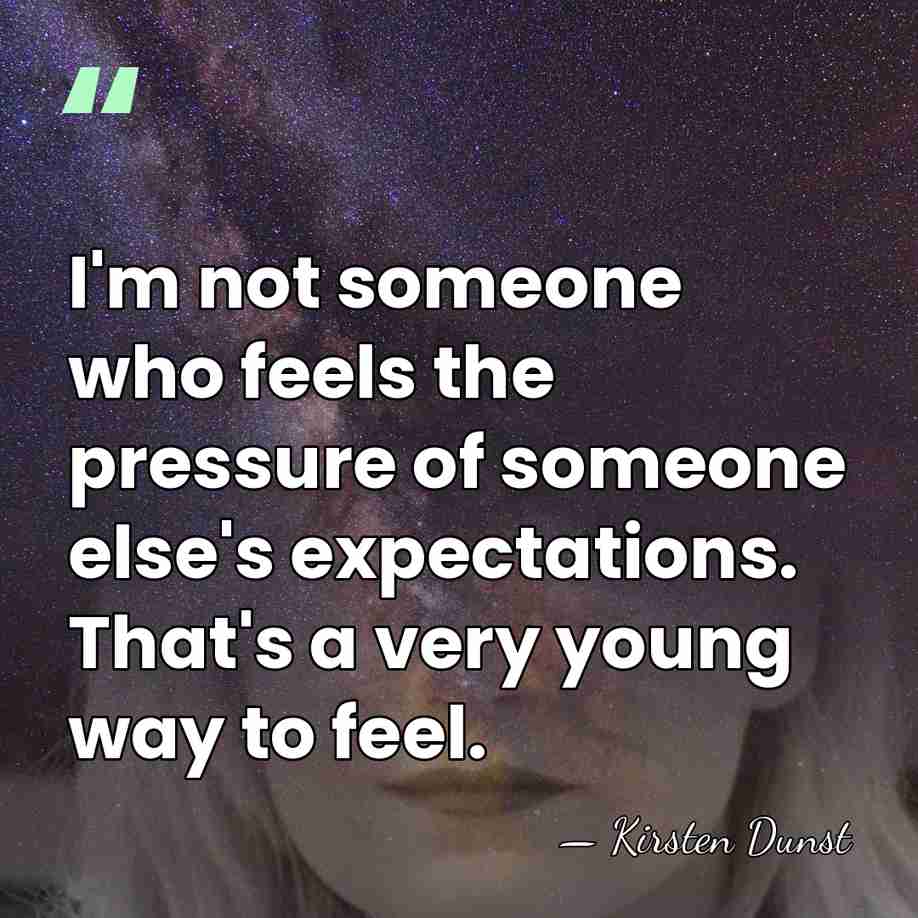 I'm not someone who feels the pressure of someone else's expectations. That's&hellip; - Kirsten Dunst
