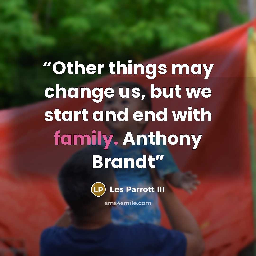 “Other things may change us, but we start and end with family. Anthony Brandt” quote by Les Parrott III