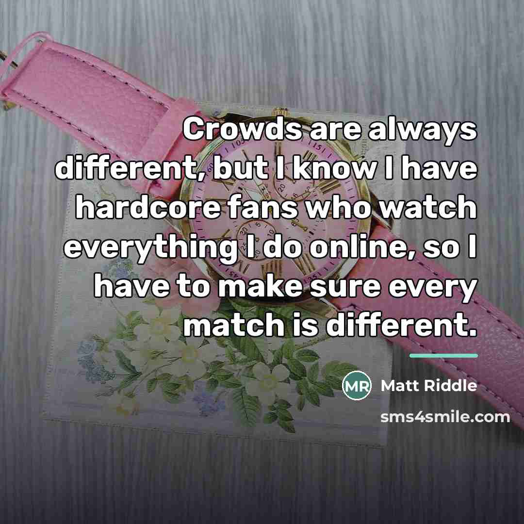 “Crowds are always different, but I know I have hardcore…” quote by Matt Riddle