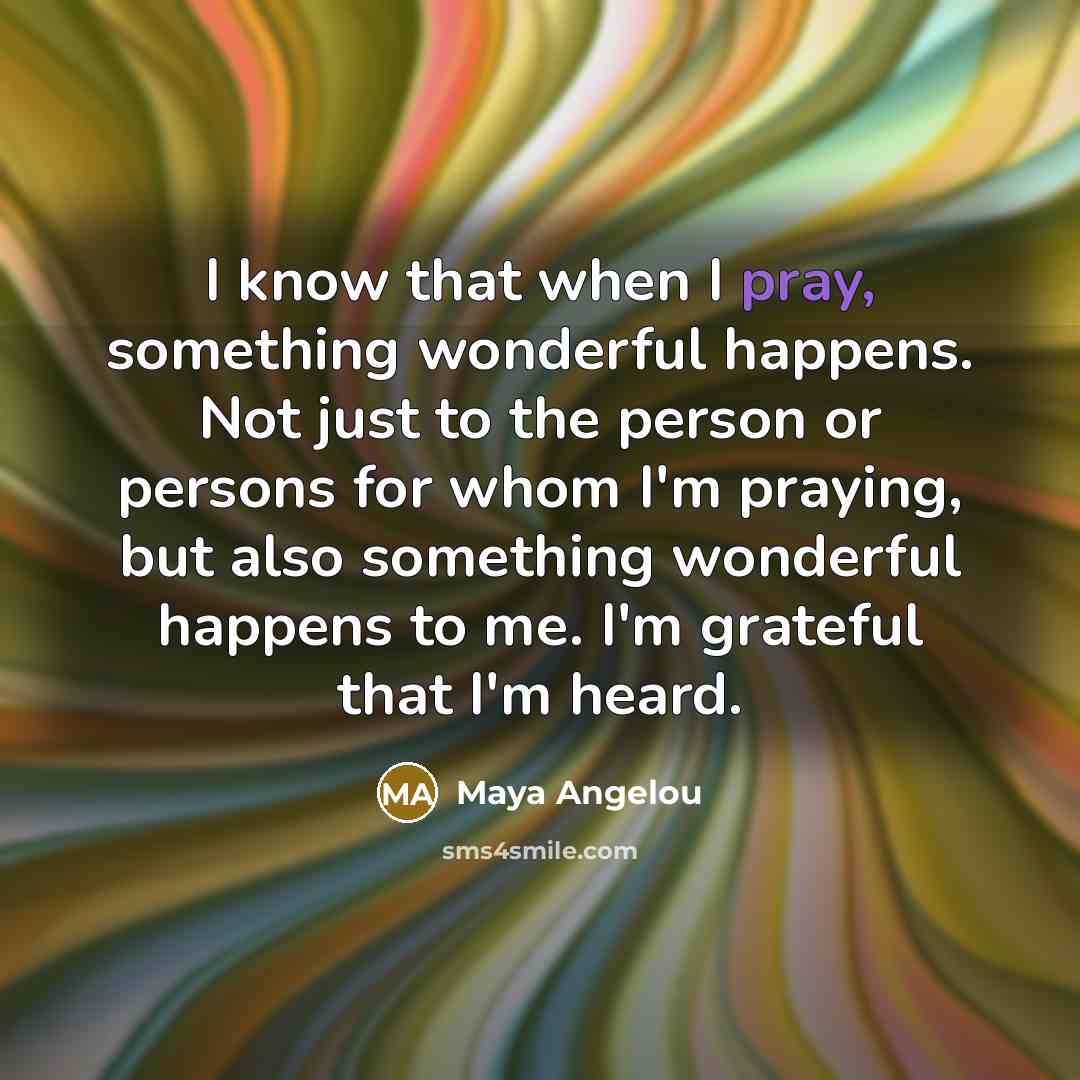 “I know that when I pray, something wonderful happens. Not…” quote by Maya Angelou