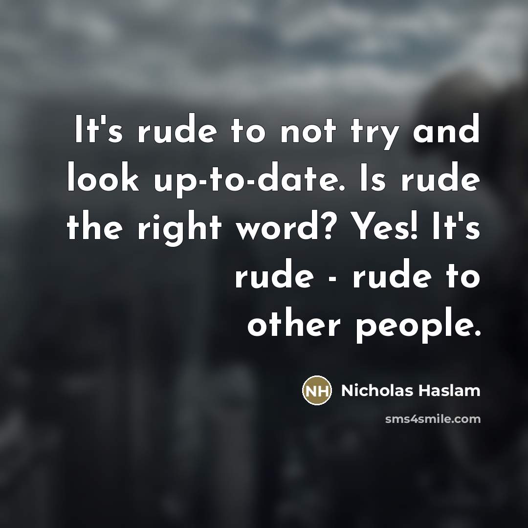 “It's rude to not try and look up-to-date. Is rude…” quote by Nicholas Haslam
