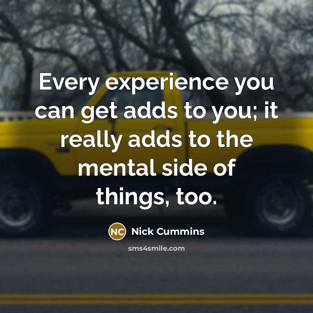 “Every experience you can get adds to you; it really…” quote by Nick Cummins