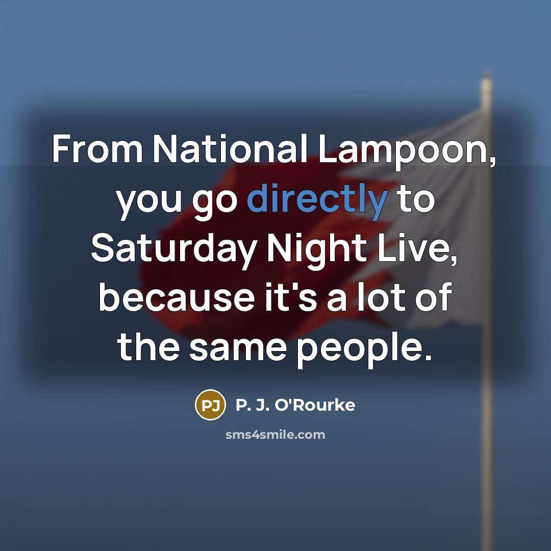 “From National Lampoon, you go directly to Saturday Night Live, because it's a lot of the same people.” quote by P. J. O'Rourke