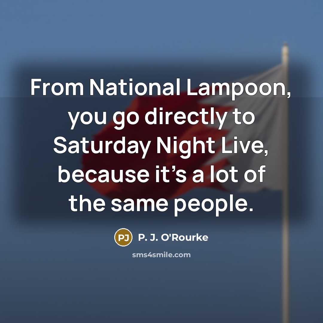 “From National Lampoon, you go directly to Saturday Night Live,…” quote by P. J. O'Rourke