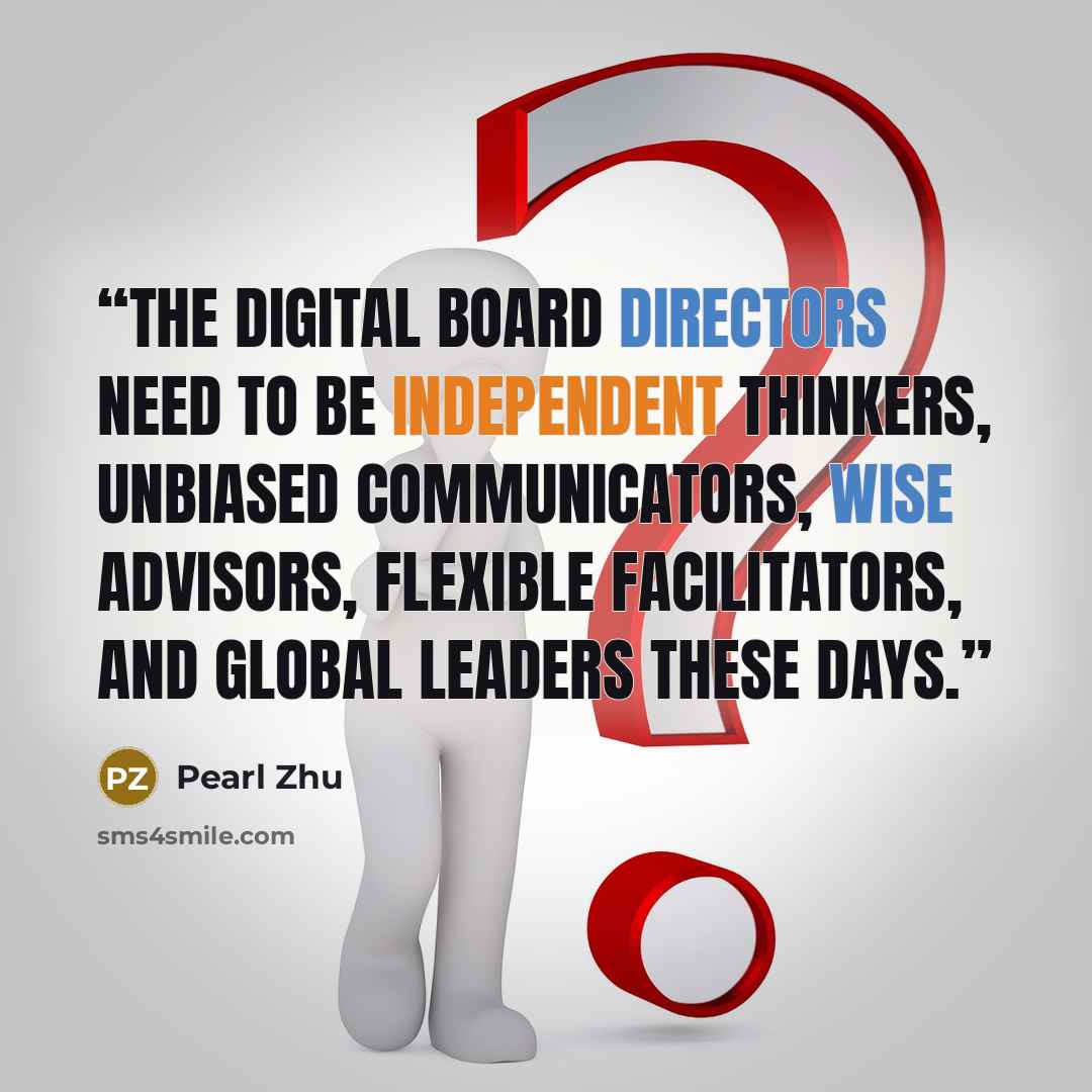 “The digital board directors need to be independent thinkers, unbiased communicators, wise advisors, flexible facilitators, and global leaders these days.” quote by Pearl Zhu