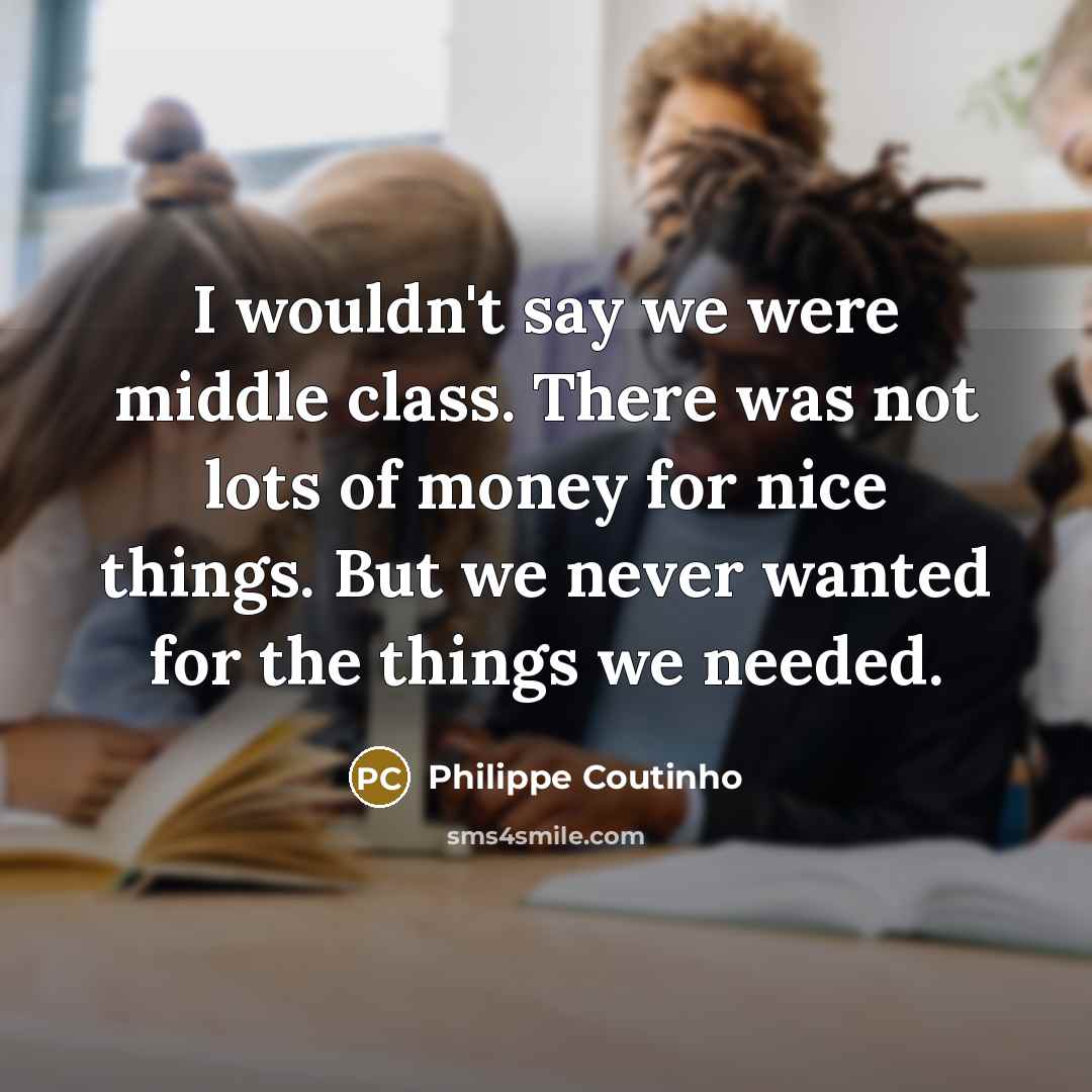 “I wouldn't say we were middle class. There was not…” quote by Philippe Coutinho