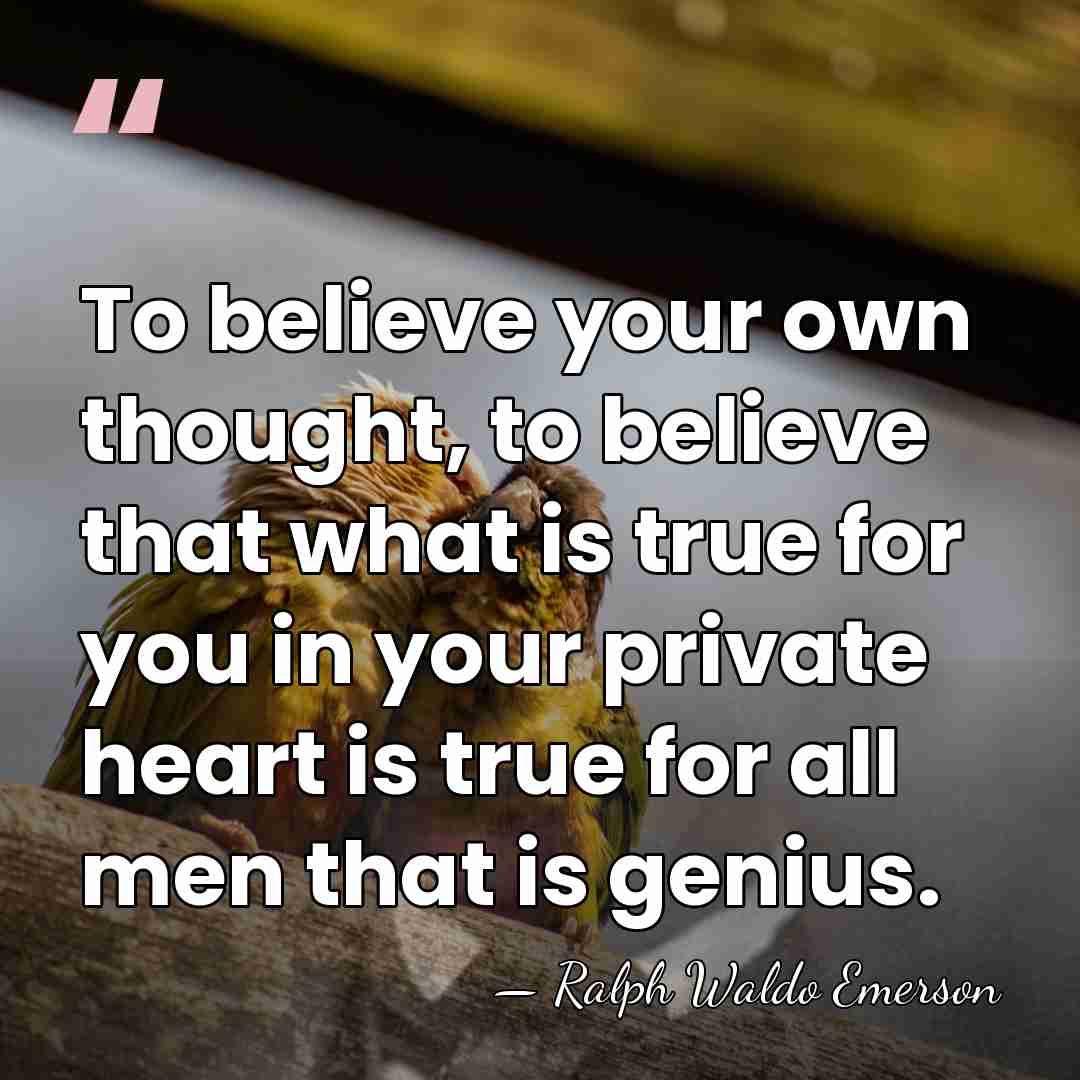 To believe your own thought, to believe that what is true for&hellip; - Ralph Waldo Emerson
