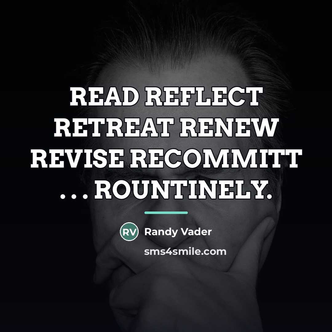 “READ REFLECT RETREAT RENEW REVISE RECOMMITT . . . ROUNTINELY.…” quote by Randy Vader