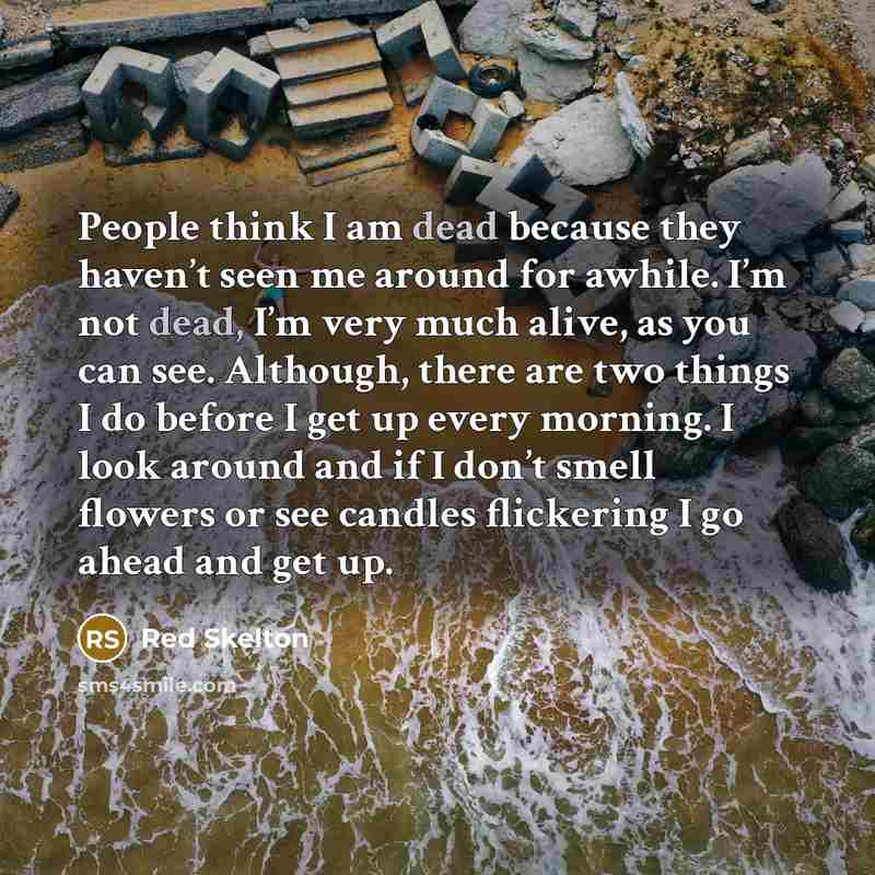 “People think I am dead because they haven’t seen me…” quote by Red Skelton