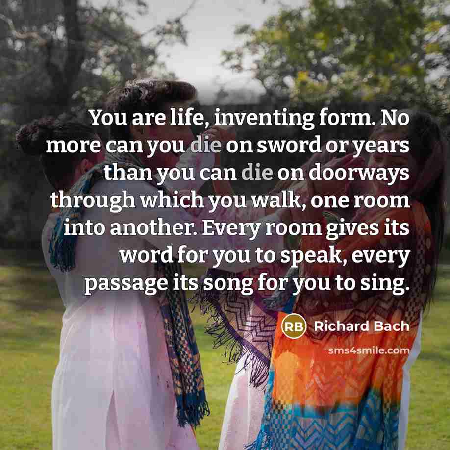 “You are life, inventing form. No more can you die…” quote by Richard Bach