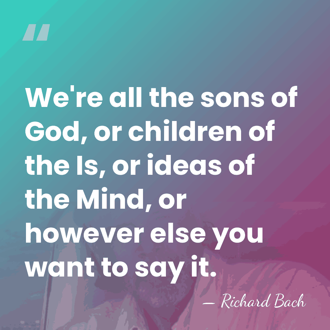 We're all the sons of God, or children of the Is, or&hellip; - Richard Bach