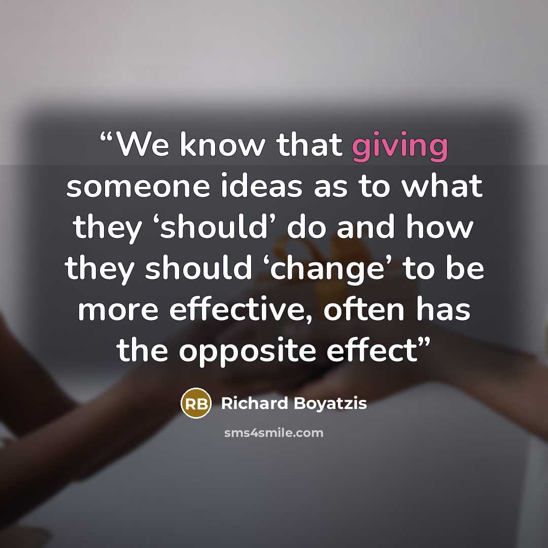 “We know that giving someone ideas as to what they ‘should’ do and how they should ‘change’ to be more effective, often has the opposite effect” quote by Richard Boyatzis