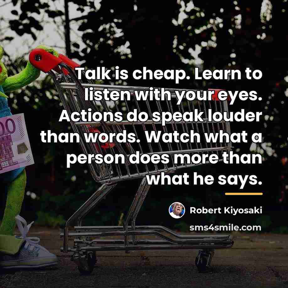 “Talk is cheap. Learn to listen with your eyes. Actions…” quote by Robert Kiyosaki