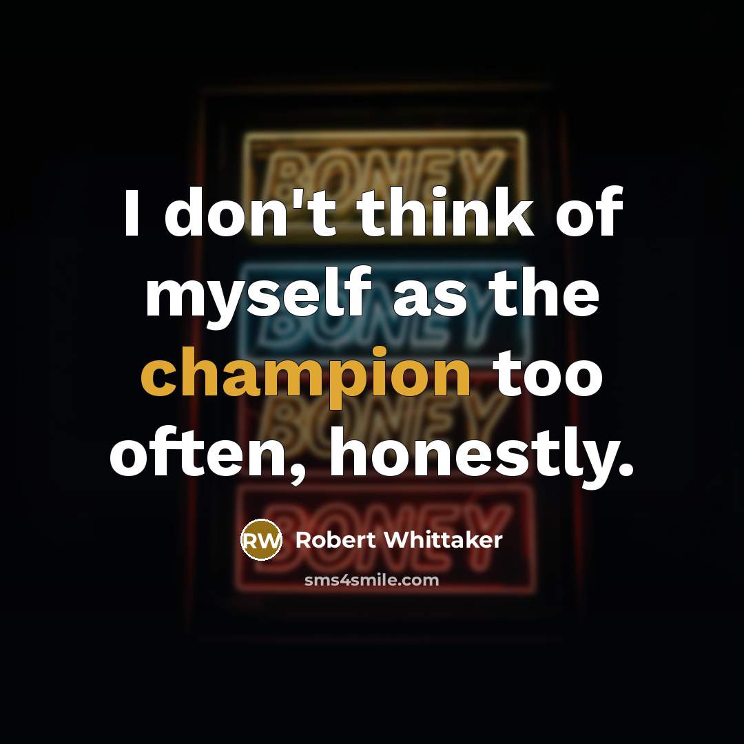 “I don't think of myself as the champion too often,…” quote by Robert Whittaker