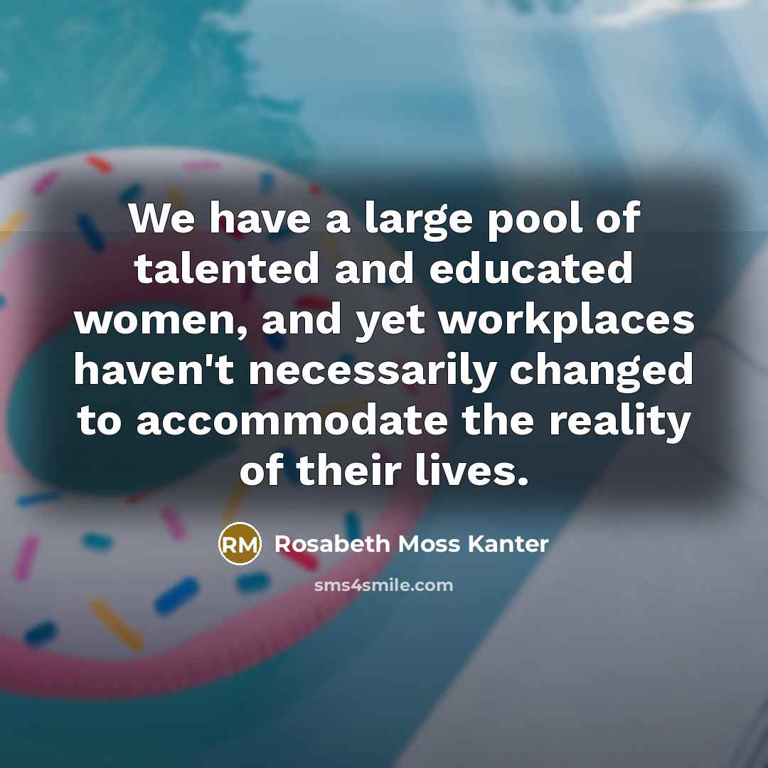 “We have a large pool of talented and educated women,…” quote by Rosabeth Moss Kanter