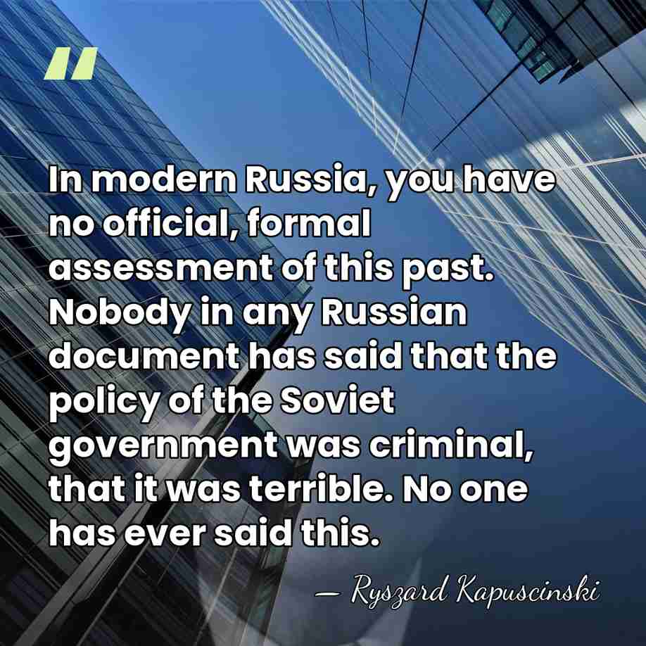 In modern Russia, you have no official, formal assessment of this past.&hellip; - Ryszard Kapuscinski