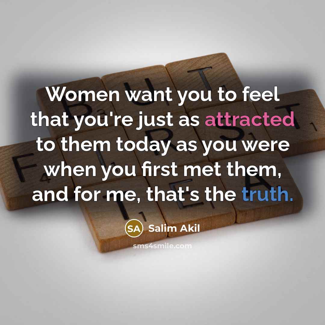 “Women want you to feel that you're just as attracted to them today as you were when you first met them, and for me, that's the truth.” quote by Salim Akil