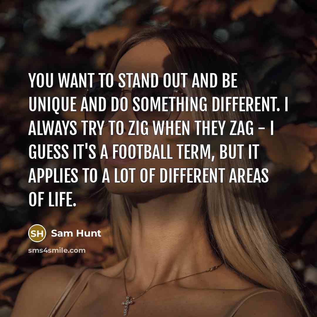 “You want to stand out and be unique and do…” quote by Sam Hunt