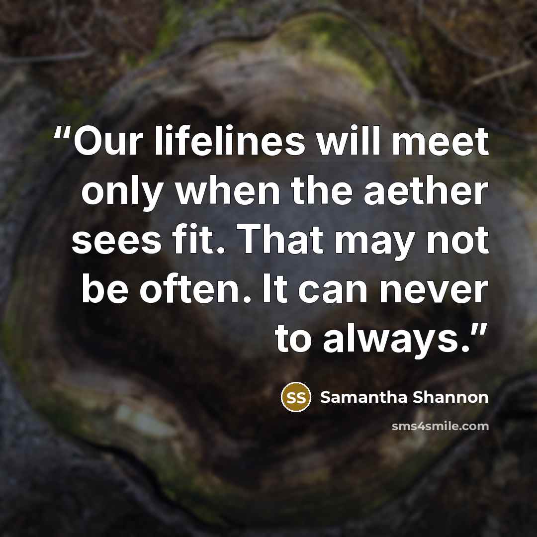 “Our lifelines will meet only when the aether sees fit. That may not be often. It can never to always.” quote by Samantha Shannon
