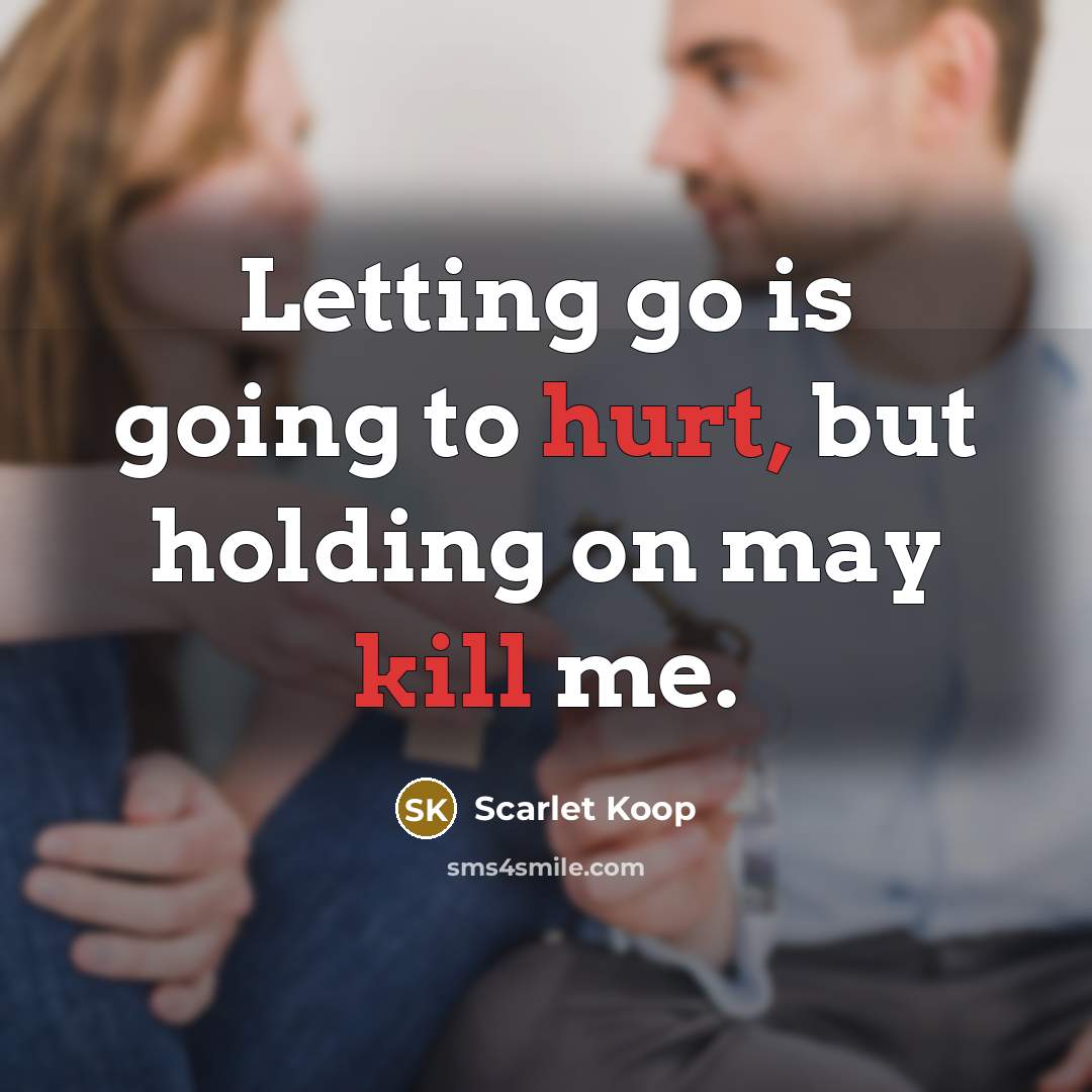 “Letting go is going to hurt, but holding on may kill me.” quote by Scarlet Koop